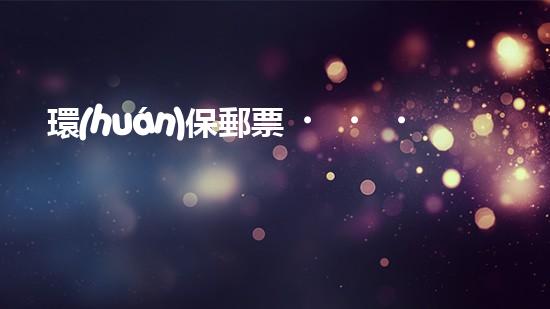 環(huán)保郵票，為地球守護(hù)